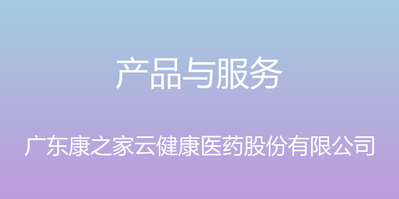 产品与服务 - 广东康之家云健康医药股份有限公司