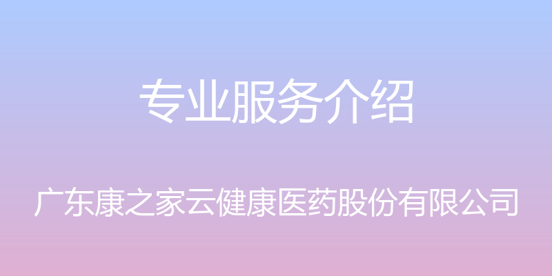 专业服务介绍 - 广东康之家云健康医药股份有限公司