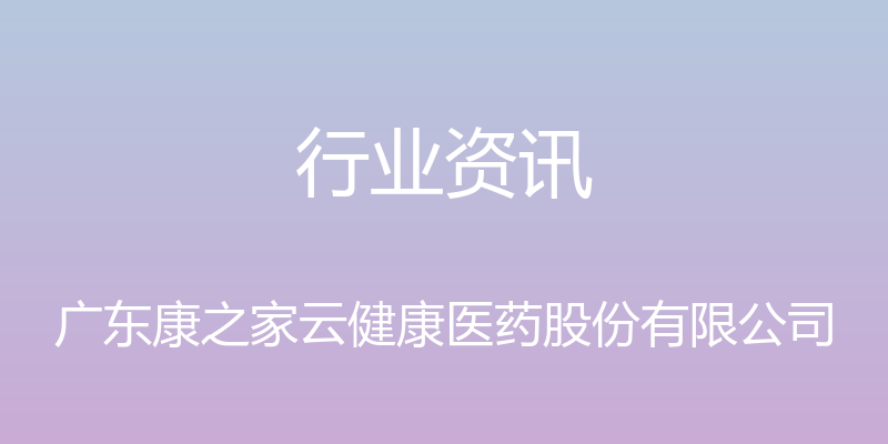 行业资讯 - 广东康之家云健康医药股份有限公司