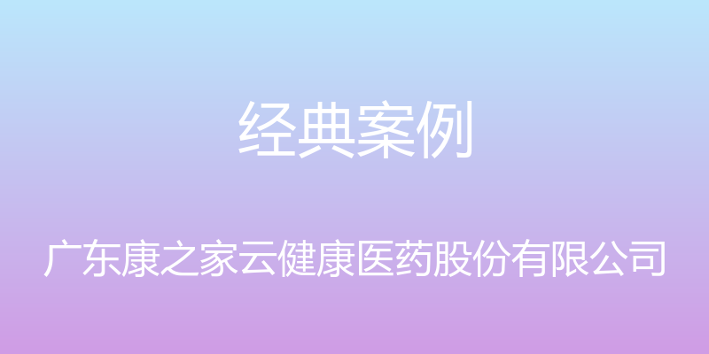 经典案例 - 广东康之家云健康医药股份有限公司