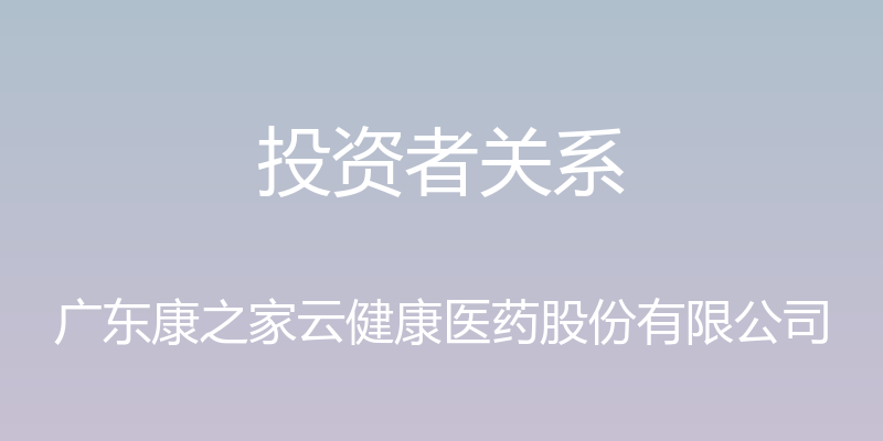 投资者关系 - 广东康之家云健康医药股份有限公司