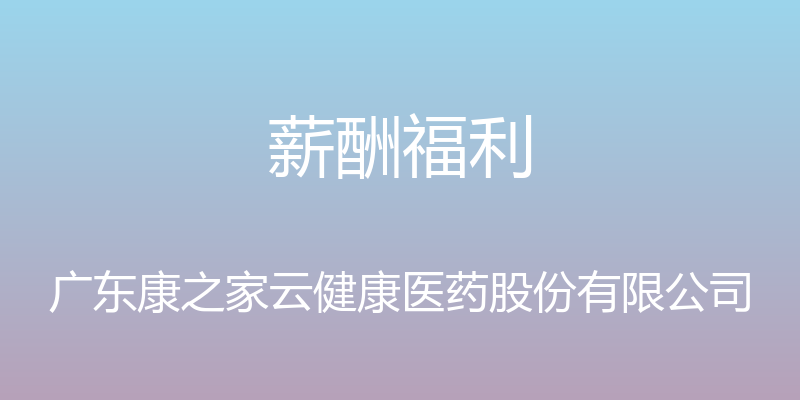 薪酬福利 - 广东康之家云健康医药股份有限公司