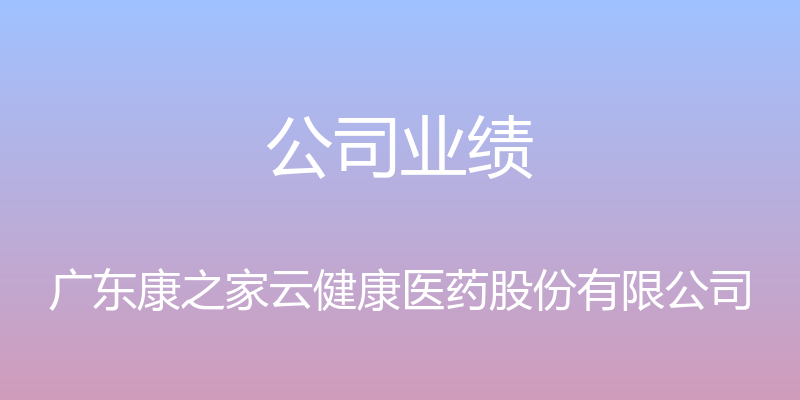 公司业绩 - 广东康之家云健康医药股份有限公司