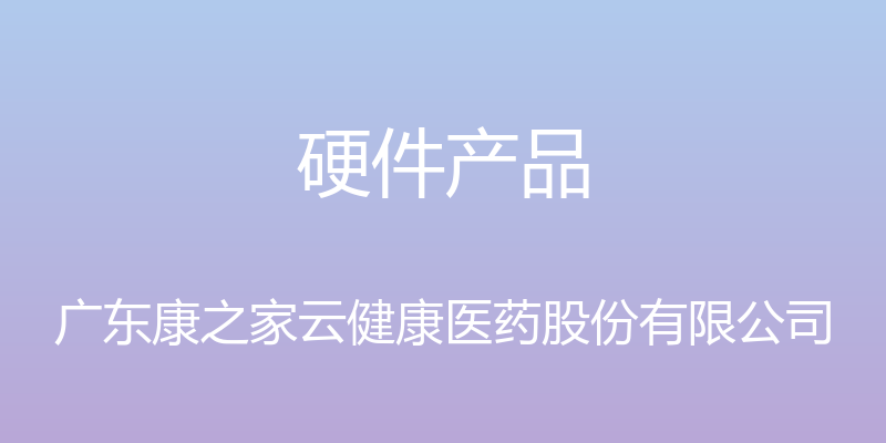 硬件产品 - 广东康之家云健康医药股份有限公司