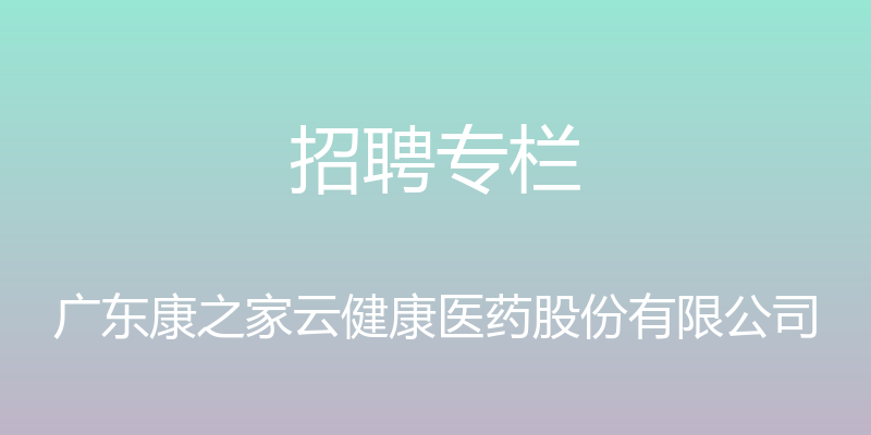 招聘专栏 - 广东康之家云健康医药股份有限公司