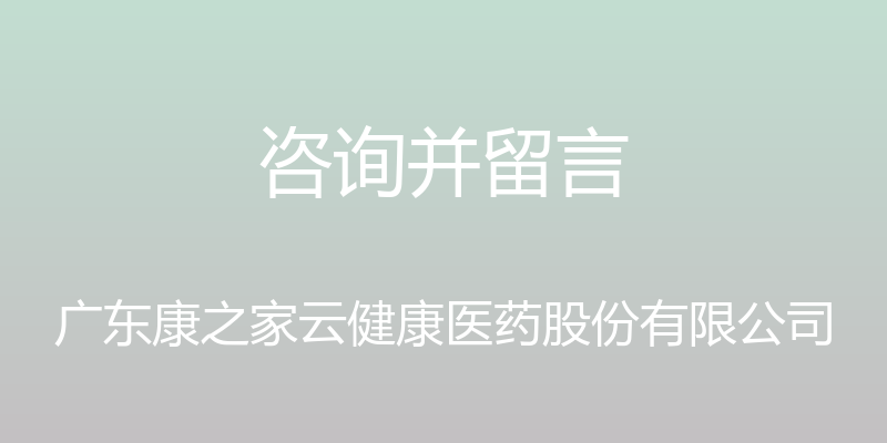 咨询并留言 - 广东康之家云健康医药股份有限公司